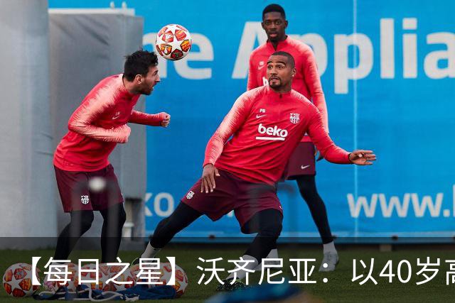 【每日之星】沃齐尼亚：以40岁高龄零封西班牙 让世界认识佛得角